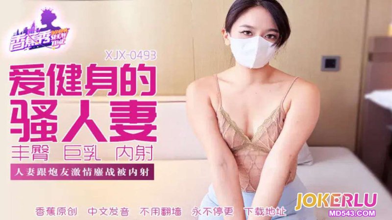  XJX-493【香蕉秀】 人妻跟炮友激情鏖战被内射 香蕉传媒